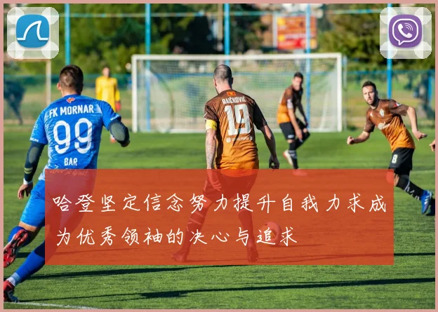 哈登坚定信念努力提升自我力求成为优秀领袖的决心与追求