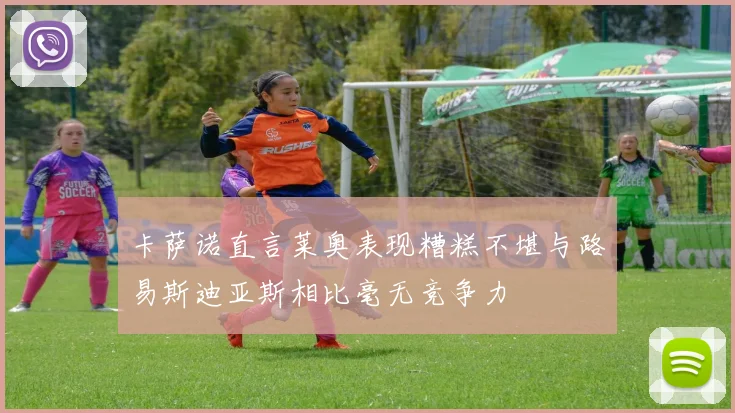 卡萨诺直言莱奥表现糟糕不堪与路易斯迪亚斯相比毫无竞争力