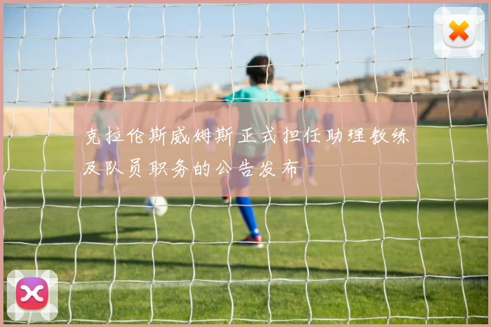 克拉伦斯威姆斯正式担任助理教练及队员职务的公告发布
