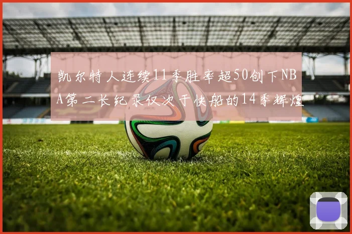 凯尔特人连续11季胜率超50创下NBA第二长纪录仅次于快船的14季辉煌