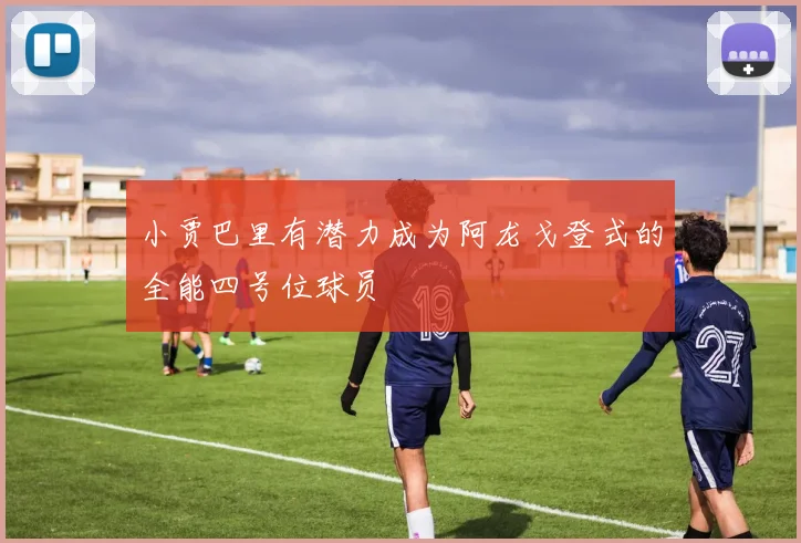 小贾巴里有潜力成为阿龙戈登式的全能四号位球员