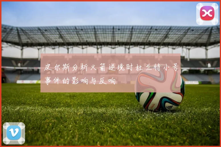 皮尔斯分析火箭逆境时杜兰特小号事件的影响与反响