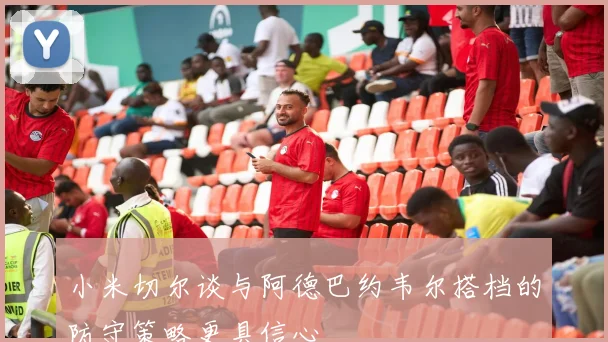 小米切尔谈与阿德巴约韦尔搭档的防守策略更具信心