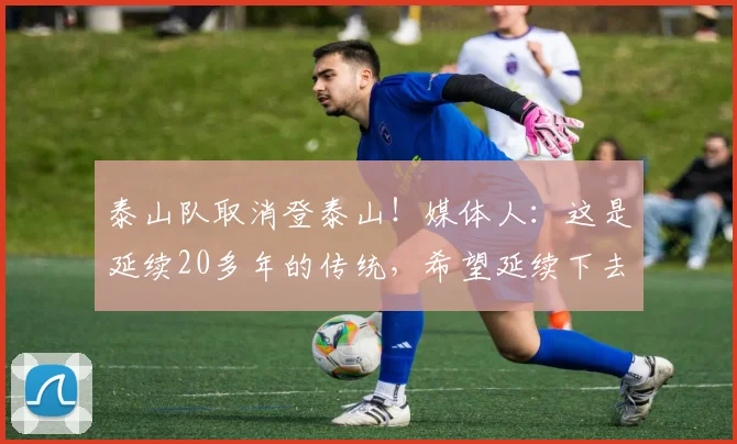 泰山队取消登泰山！媒体人：这是延续20多年的传统，希望延续下去