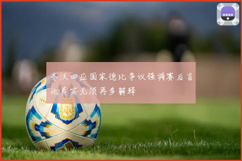 齐沃回应国家德比争议强调赛后言论真实无须再多解释