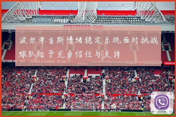 波尔津吉斯情绪稳定乐观面对挑战球队给予充分信任与支持