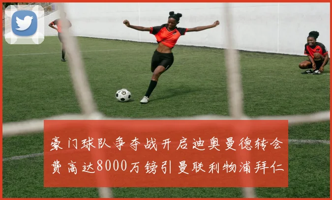豪门球队争夺战开启迪奥曼德转会费高达8000万镑引曼联利物浦拜仁关注