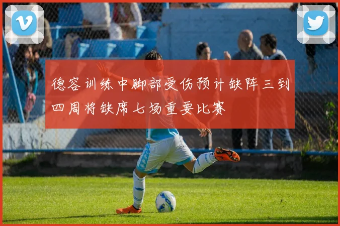 德容训练中脚部受伤预计缺阵三到四周将缺席七场重要比赛