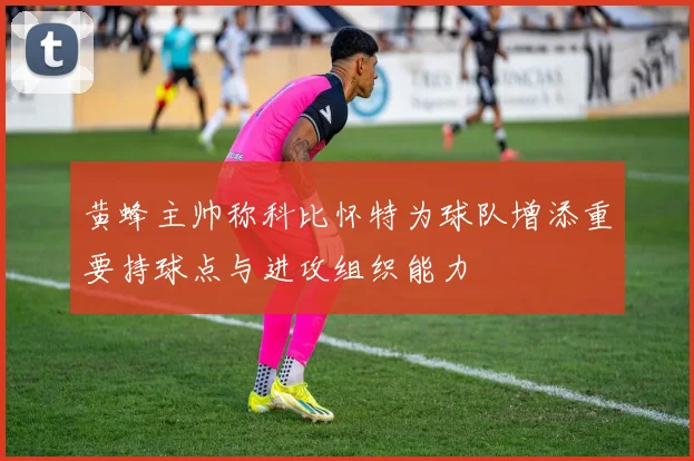 黄蜂主帅称科比怀特为球队增添重要持球点与进攻组织能力
