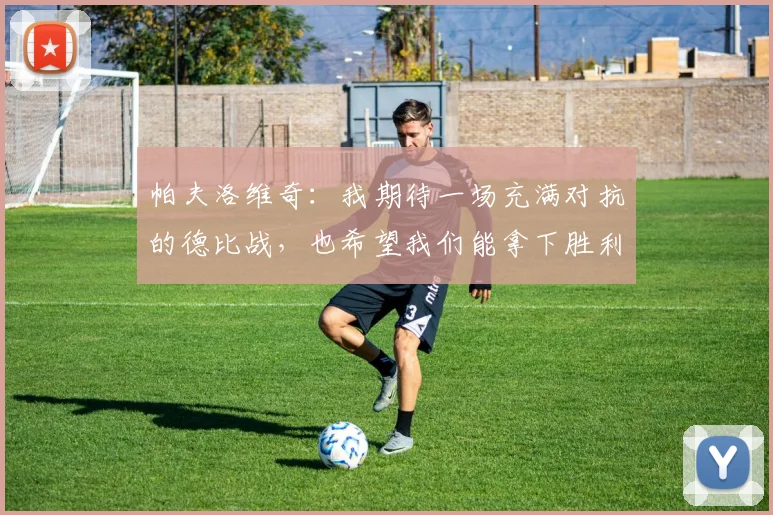 帕夫洛维奇：我期待一场充满对抗的德比战，也希望我们能拿下胜利