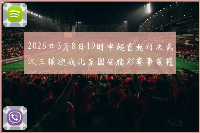 2026年3月8日19时中超首轮对决武汉三镇迎战北京国安精彩赛事前瞻